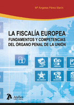 LA FISCALIA EUROPEA FUNDAMENTOS Y COMPETENCIAS DEL ÓRGANO PENAL DE LA UNIÓN