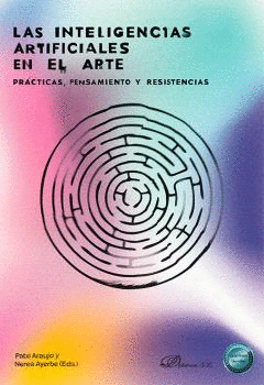 LAS INTELIGENCIAS ARTIFICIALES EN EL ARTE. PRÁCTICAS, PENSAMIENTO Y RESISTENCIAS