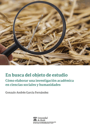 EN BUSCA DEL OBJETO DE ESTUDIO. CÓMO ELABORAR UNA INVESTIGACIÓN ACADÉMICA EN CIENCIAS SOCIALES Y HUMANIDADES